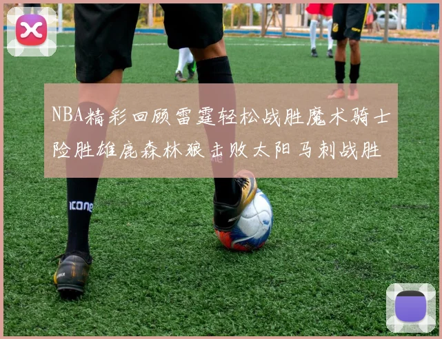 NBA精彩回顾雷霆轻松战胜魔术骑士险胜雄鹿森林狼击败太阳马刺战胜国王