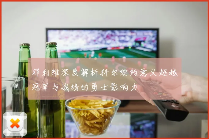 邓利维深度解析科尔续约意义超越冠军与战绩的勇士影响力