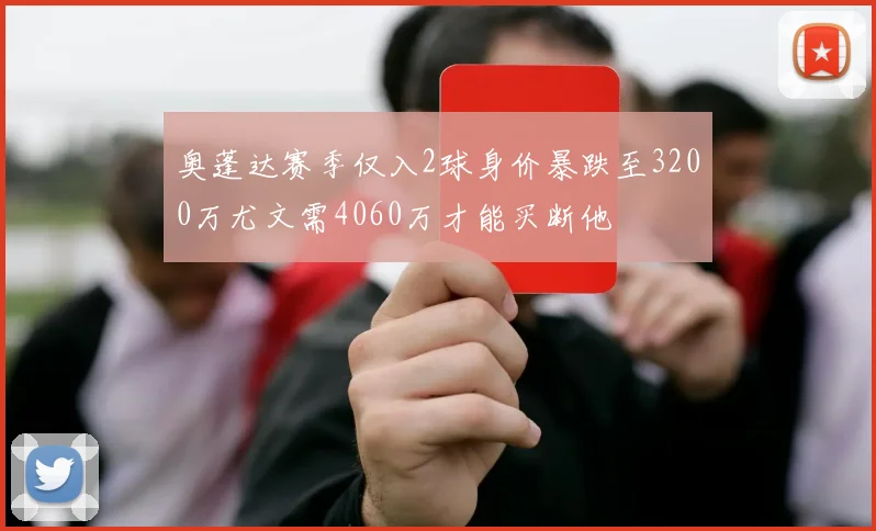 奥蓬达赛季仅入2球身价暴跌至3200万尤文需4060万才能买断他