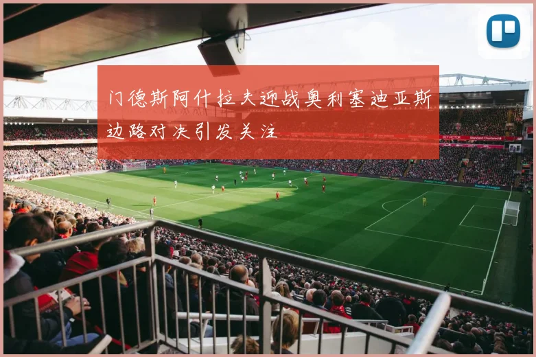门德斯阿什拉夫迎战奥利塞迪亚斯边路对决引发关注