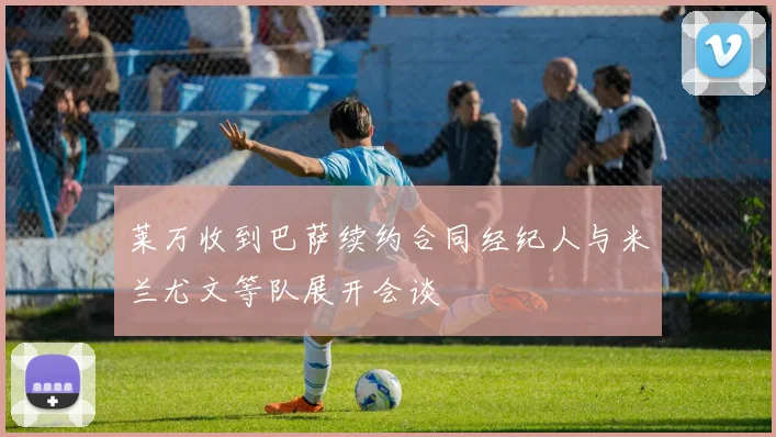 莱万收到巴萨续约合同经纪人与米兰尤文等队展开会谈
