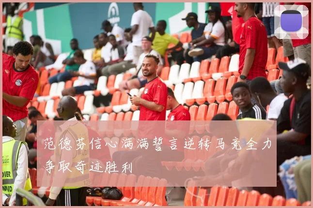 范德芬信心满满誓言逆转马竞全力争取奇迹胜利