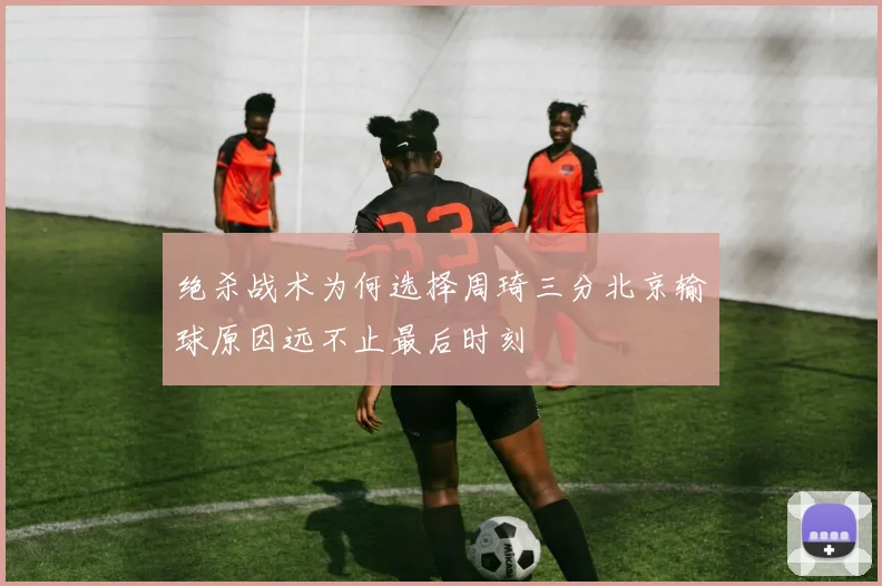 绝杀战术为何选择周琦三分北京输球原因远不止最后时刻
