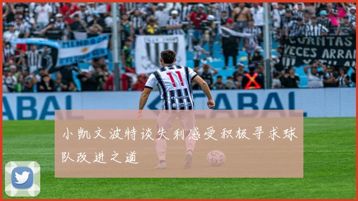 小凯文波特谈失利感受积极寻求球队改进之道