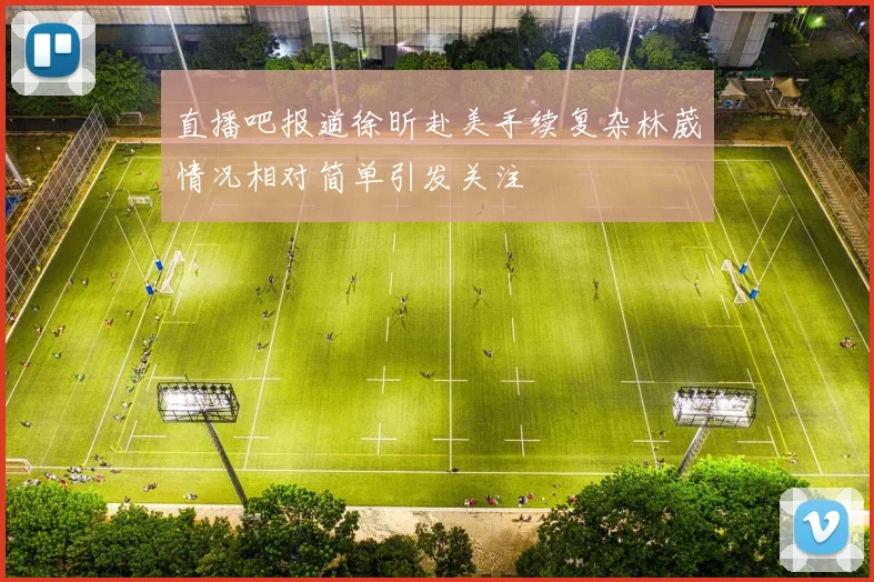 直播吧报道徐昕赴美手续复杂林葳情况相对简单引发关注
