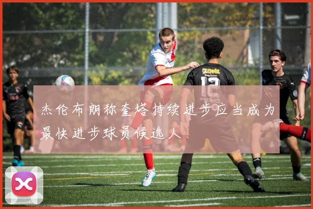 杰伦布朗称奎塔持续进步应当成为最快进步球员候选人