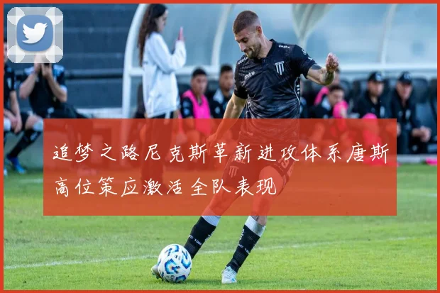 追梦之路尼克斯革新进攻体系唐斯高位策应激活全队表现