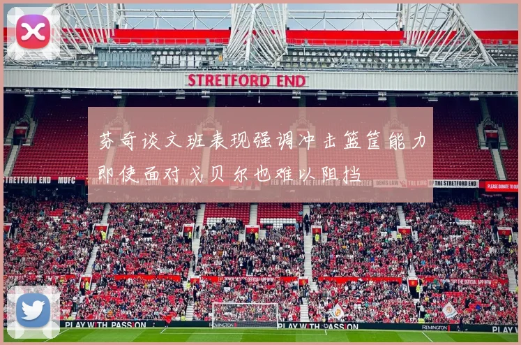 芬奇谈文班表现强调冲击篮筐能力即使面对戈贝尔也难以阻挡