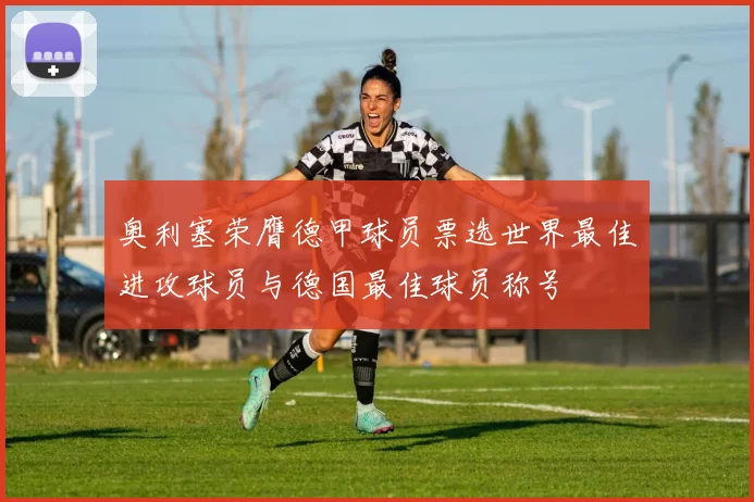 奥利塞荣膺德甲球员票选世界最佳进攻球员与德国最佳球员称号