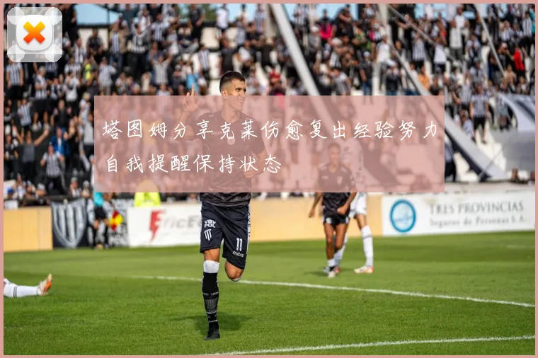 塔图姆分享克莱伤愈复出经验努力自我提醒保持状态