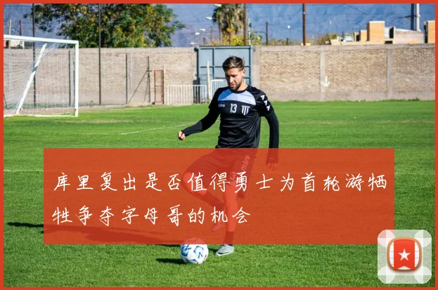 库里复出是否值得勇士为首轮游牺牲争夺字母哥的机会