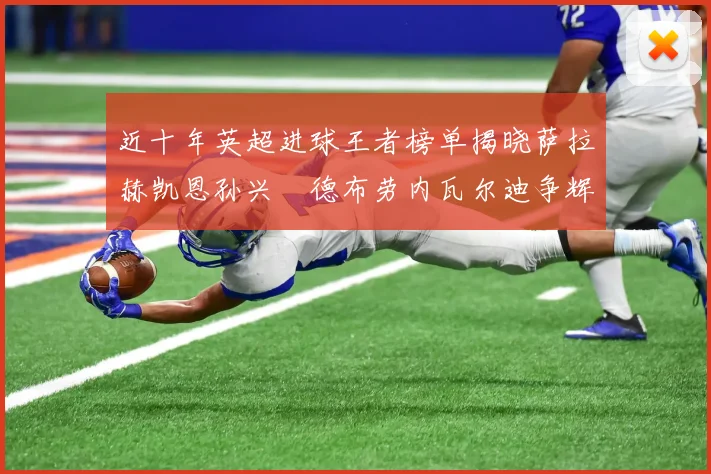 近十年英超进球王者榜单揭晓萨拉赫凯恩孙兴慜德布劳内瓦尔迪争辉
