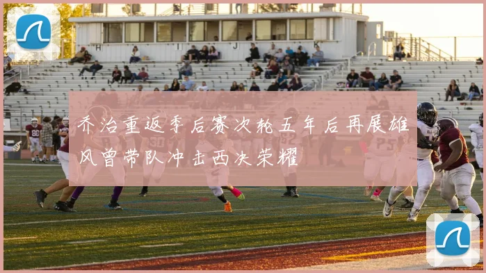 乔治重返季后赛次轮五年后再展雄风曾带队冲击西决荣耀