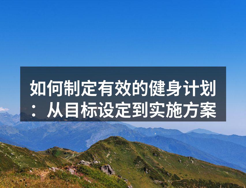 如何制定有效的健身计划：从目标设定到实施方案